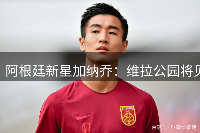 阿根廷新星加纳乔：维拉公园将见证我的欧冠梦想